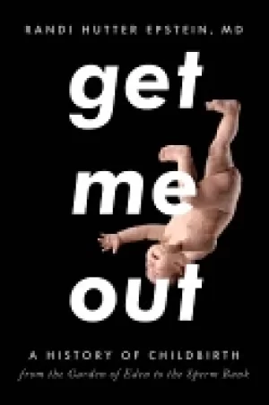 Image of get me out a history of childbirth from the garden of eden to the sperm ban
