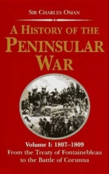 Image of A History of the Peninsular War. Vol. 1 1807-1809 from the Treaty of Fountainbleau to the Battle of Corunna by Charles Oman Hardback