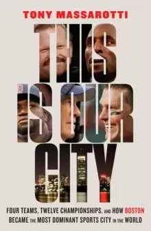 Image of This Is Our City : Four Teams, Twelve Championships, and How Boston Became the Most Dominant Sports City in the World
