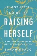 Image of mothers guide to raising herself what parenting taught me about life faith