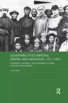 Image of Governing Post-Imperial Siberia and Mongolia 19111924Buddhism Socialism and Nationalism in State and Autonomy Building