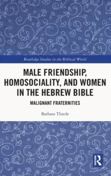 Image of Male Friendship, Homosociality, and Women in the Hebrew Bible : Malignant Fraternities