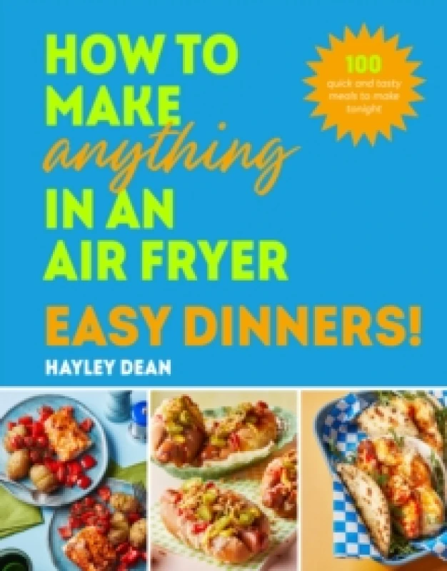 Image of How to Make Anything in an Air Fryer: Easy Dinners! : 100 quick and tasty meals to make tonight Hardback