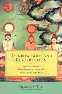 Image of Rainbow Body and Resurrection : Spiritual Attainment, the Dissolution of the Material Body, and the Case of Khenpo A Choe