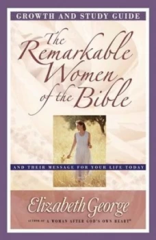 Image of The remarkable women of the Bible Growth and study guide by Elizabeth George