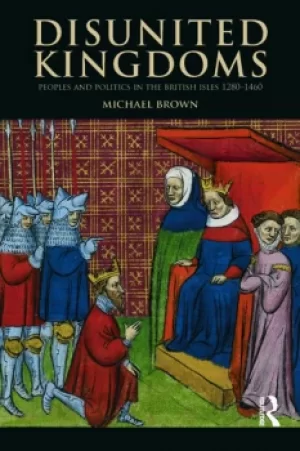 Image of Disunited KingdomsPeoples and Politics in the British Isles 1280-1460