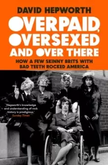 Image of Overpaid, Oversexed and Over There : How a Few Skinny Brits with Bad Teeth Rocked America