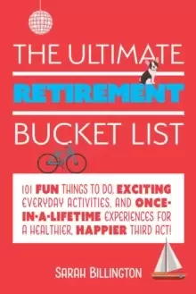 Image of The Ultimate Retirement Bucket List : 101 Fun Things to Do, Exciting Everyday Activities, and Once-in-a-Lifetime Experiences for a Healthier, Happier