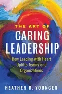 Image of art of caring leadership how leading with heart uplifts teams and organizat