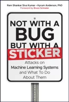 Image of Not with a Bug, But with a Sticker - Attacks on Machine Learning Systems and What To Do About Them