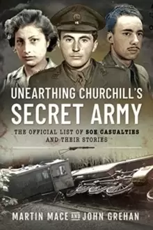 Image of Unearthing Churchill's Secret Army : The Official List of SOE Casualties and Their Stories