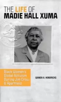 Image of The Life of Madie Hall Xuma : Black Womens Global Activism during Jim Crow and Apartheid
