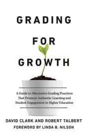 Image of Grading for Growth A Guide to Alternative Grading Practices that Promote Authentic Learning and Student Engagement in Higher Education