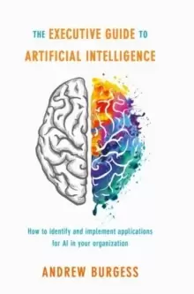 Image of The Executive Guide to Artificial Intelligence : How to identify and implement applications for AI in your organization