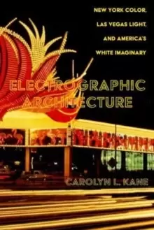 Image of Electrographic Architecture : New York Color, Las Vegas Light, and America's White Imaginary
