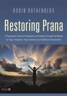 Image of Restoring Prana : A Therapeutic Guide to Pranayama and Healing Through the Breath for Yoga Therapists, Yoga Teachers, and Healthcare Practitioners