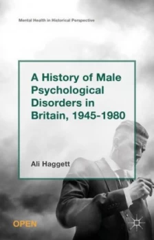 Image of A History of Male Psychological Disorders in Britain 1945-1980 by Alison Haggett Hardback