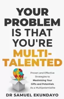 Image of Your Problem is that you're Multi-talented : Proven and Effective Strategies to Maximising Your Gifts and Potentials as a Multi-potentialite