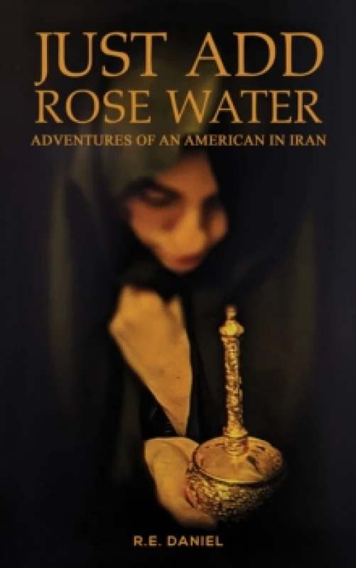 Image of Just Add Rose Water : Adventures of an American in Iran Paperback / softback