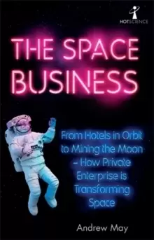 Image of The Space Business : From Hotels in Orbit to Mining the Moon - How Private Enterprise is Transforming Space