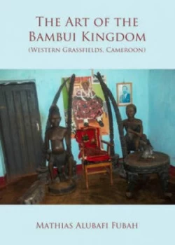 Image of The Art of the Bambui Kingdom western Grassfields Cameroon by Mathias Alubafi Fubah Hardback