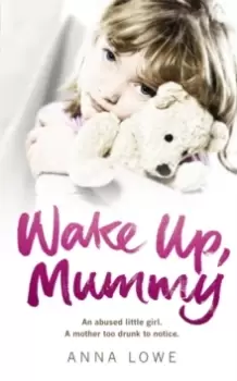 Image of Wake Up, Mummy : The heartbreaking true story of an abused little girl whose mother was too drunk to notice