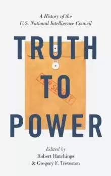 Image of Truth to Power : A History of the U.S. National Intelligence Council