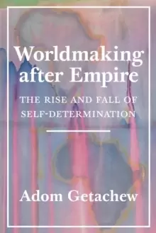 Image of Worldmaking after Empire : The Rise and Fall of Self-Determination