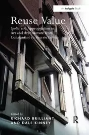 Image of Reuse Value Spolia and Appropriation in Art and Architecture from Constantine to Sherrie Levine