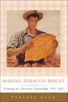 Image of Making Tobacco Bright : Creating an American Commodity, 1617-1937