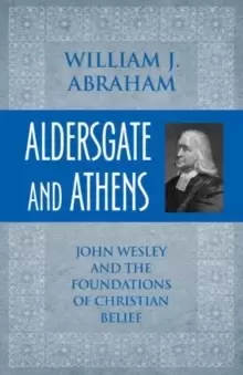 Image of Aldersgate and Athens : John Wesley and the Foundations of Christian Belief