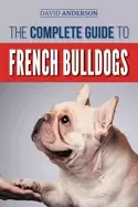 Image of complete guide to french bulldogs everything you need to know to bring home