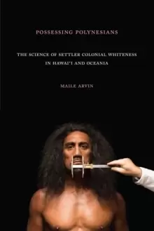 Image of Possessing Polynesians : The Science of Settler Colonial Whiteness in Hawai`i and Oceania
