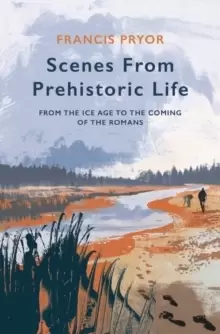 Image of Scenes from Prehistoric Life : From the Ice Age to the Coming of the Romans