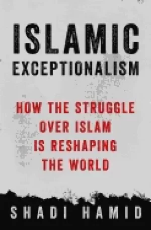 Image of islamic exceptionalism how the struggle over islam is reshaping the world h