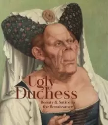 Image of The Ugly Duchess : Beauty and Satire in the Renaissance