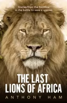 Image of The Last Lions of Africa : Stories from the frontline in the battle to save a species