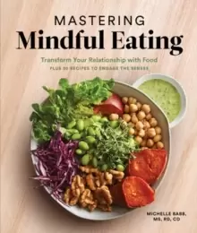 Image of Mastering Mindful Eating : Transform Your Relationship with Food, Plus 30 Recipes to Engage the Senses