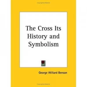 Image of The Cross Its History and Symbolism by George Willard Benson Book