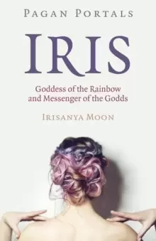 Image of Pagan Portals - Iris, Goddess of the Rainbow and Messenger of the Godds