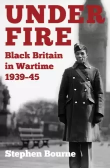 Image of Under Fire : Black Britain in Wartime 1939-45