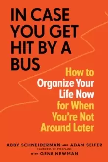 Image of In Case You Get Hit by a Bus : How to Organize Your Life Now for When You're Not Around Later