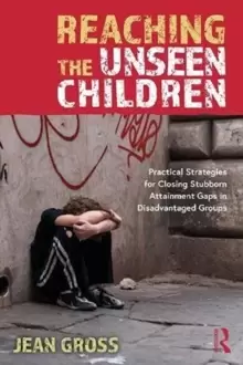 Image of Reaching the Unseen Children : Practical Strategies for Closing Stubborn Attainment Gaps in Disadvantaged Groups