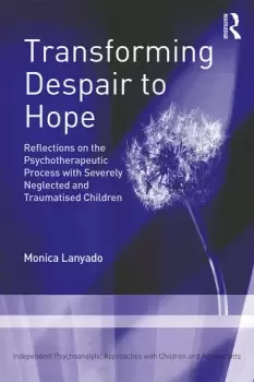 Image of Transforming Despair to HopeReflections on the Psychotherapeutic Process with Severely Neglected and Traumatised Children