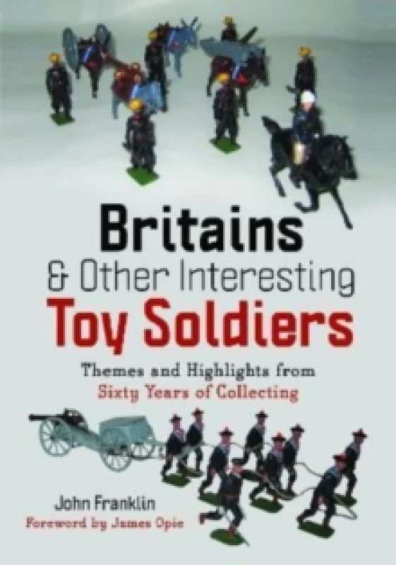 Image of Britains and Other Interesting Toy Soldiers : Themes and Highlights from Sixty Years of Collecting Hardback