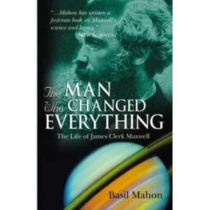 Image of The Man Who Changed Everything: The Life of James Clerk Maxwell by Basil Mahon (Paperback, 2004)
