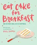 Image of eat cake for breakfast and 99 other small acts of happiness