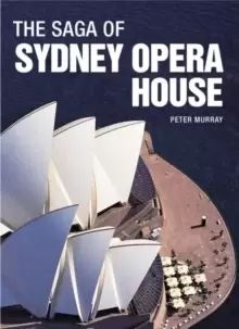 Image of The Saga of Sydney Opera House : The Dramatic Story of the Design and Construction of the Icon of Modern Australia