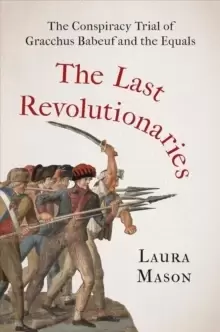 Image of The Last Revolutionaries : The Conspiracy Trial of Gracchus Babeuf and the Equals
