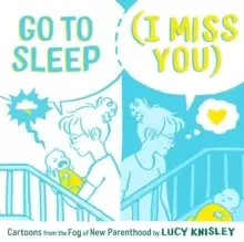 Image of Go to Sleep (I Miss You) : Cartoons from the Fog of New Parenthood